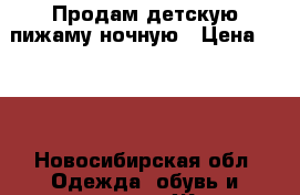 Продам детскую пижаму ночную › Цена ­ 250 - Новосибирская обл. Одежда, обувь и аксессуары » Женская одежда и обувь   